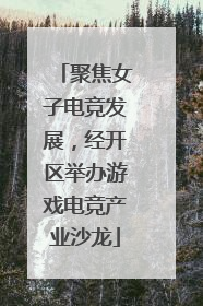 聚焦女子电竞发展，经开区举办游戏电竞产业沙龙
